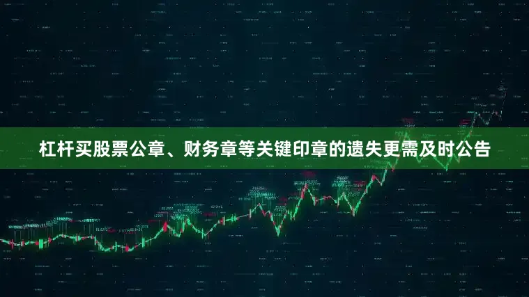 杠杆买股票公章、财务章等关键印章的遗失更需及时公告