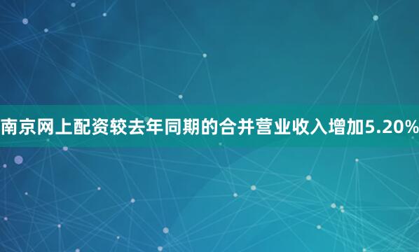 南京网上配资较去年同期的合并营业收入增加5.20%