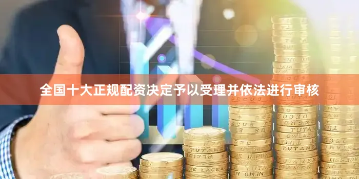 全国十大正规配资决定予以受理并依法进行审核